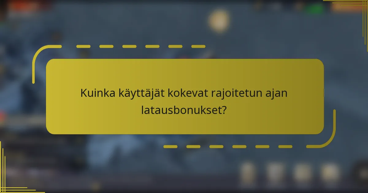 Kuinka käyttäjät kokevat rajoitetun ajan latausbonukset?