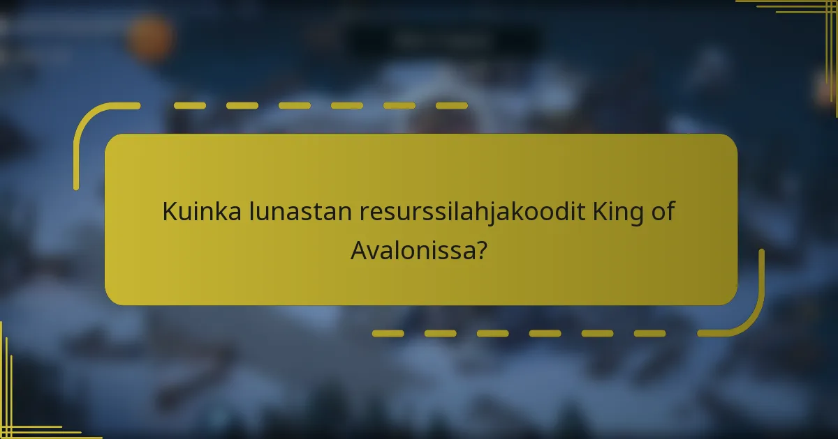 Kuinka lunastan resurssilahjakoodit King of Avalonissa?