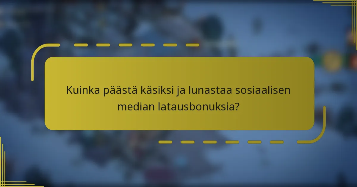 Kuinka päästä käsiksi ja lunastaa sosiaalisen median latausbonuksia?