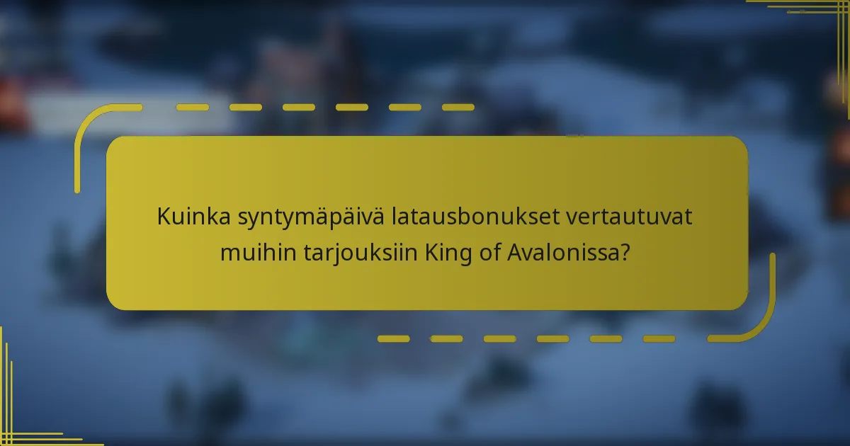 Kuinka syntymäpäivä latausbonukset vertautuvat muihin tarjouksiin King of Avalonissa?