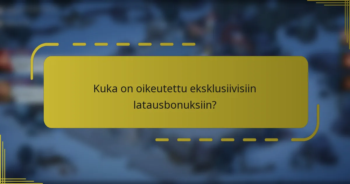 Kuka on oikeutettu eksklusiivisiin latausbonuksiin?