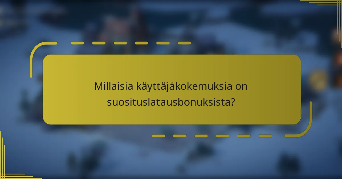 Millaisia käyttäjäkokemuksia on suosituslatausbonuksista?
