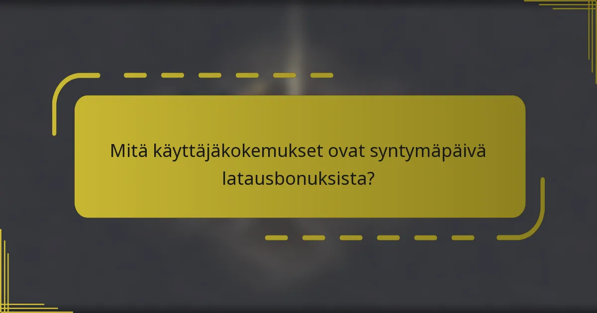 Mitä käyttäjäkokemukset ovat syntymäpäivä latausbonuksista?
