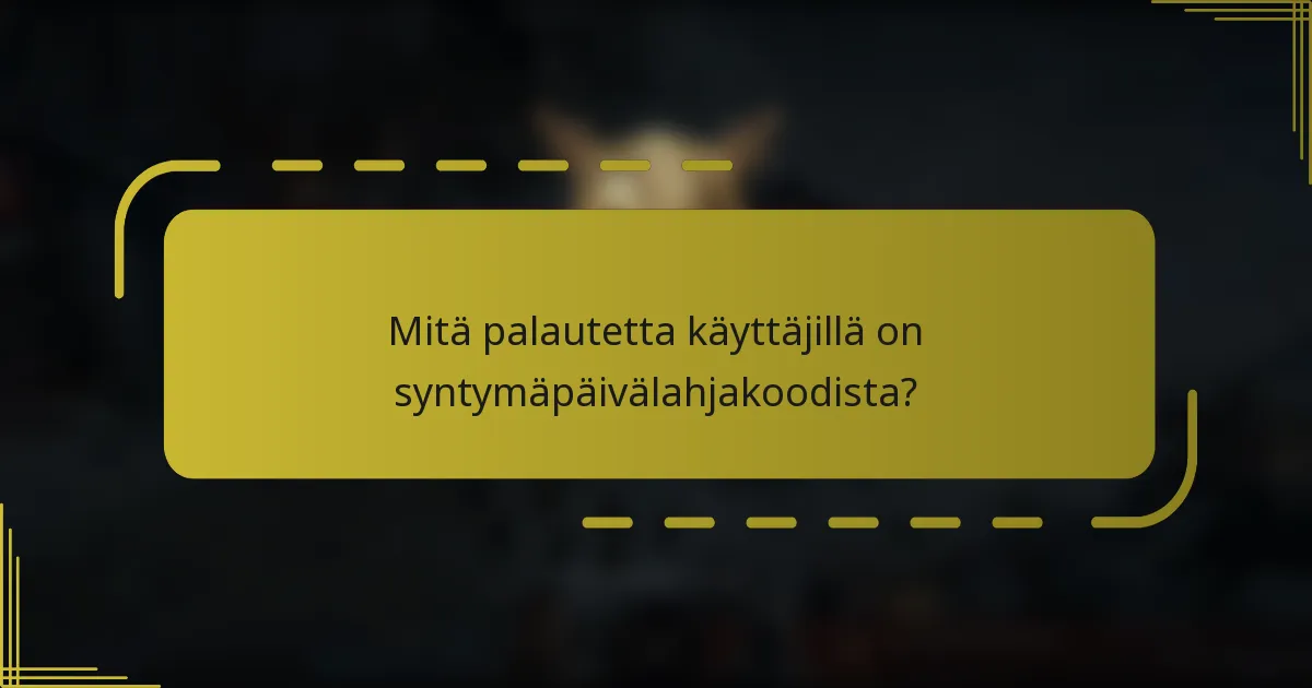 Mitä palautetta käyttäjillä on syntymäpäivälahjakoodista?