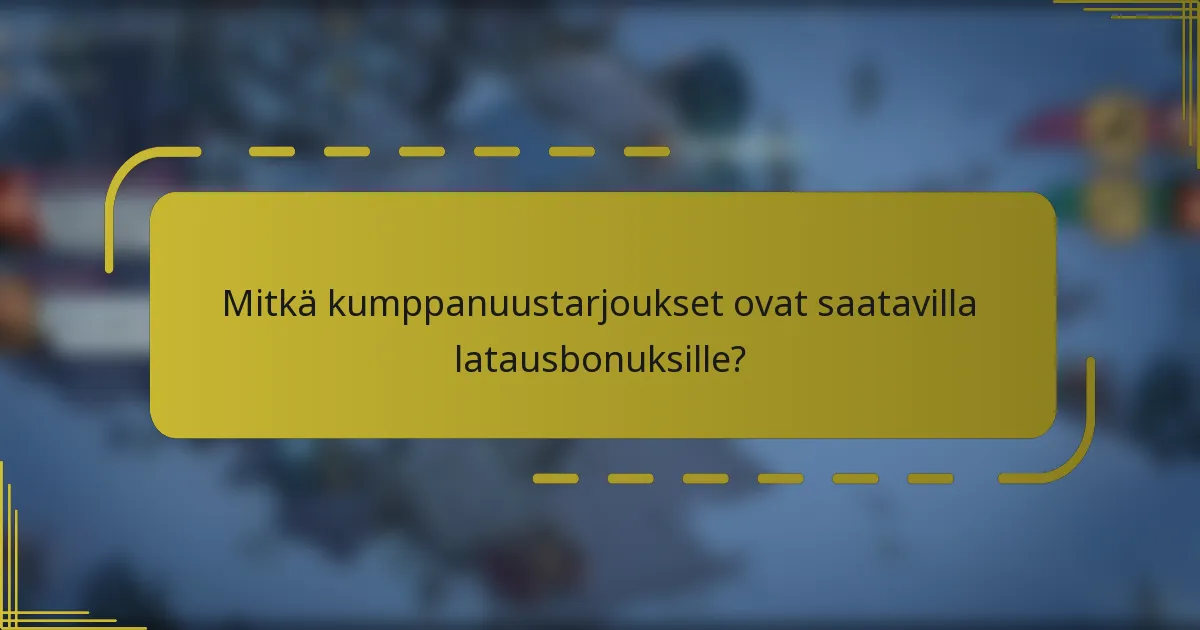 Mitkä kumppanuustarjoukset ovat saatavilla latausbonuksille?