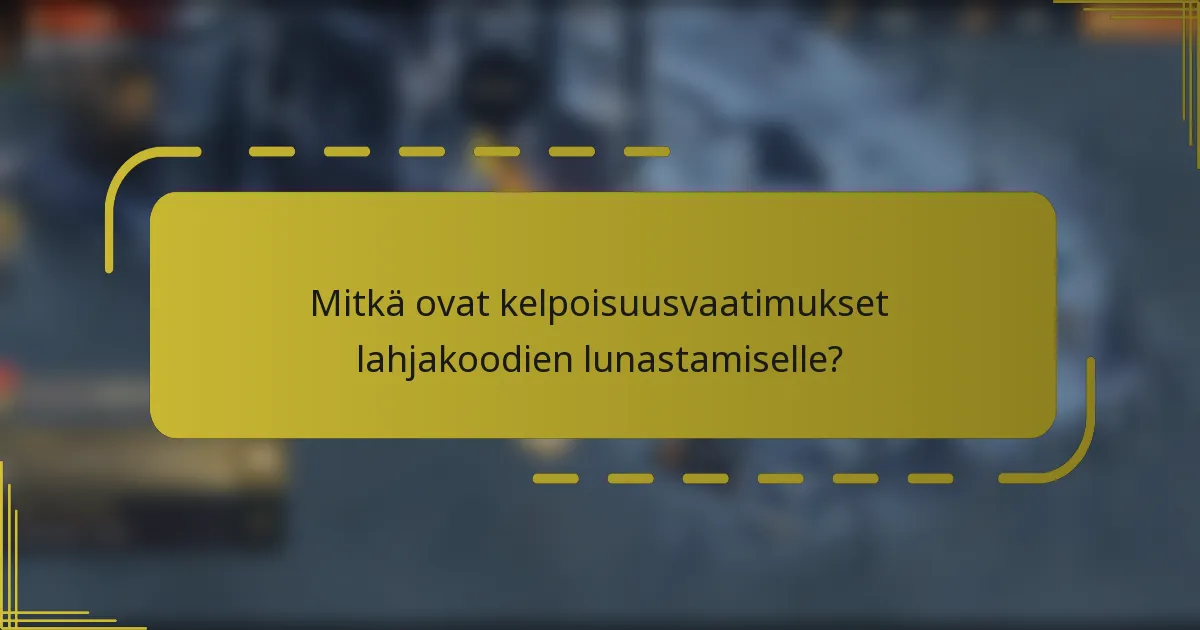 Mitkä ovat kelpoisuusvaatimukset lahjakoodien lunastamiselle?