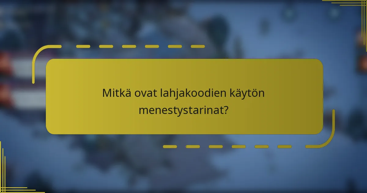 Mitkä ovat lahjakoodien käytön menestystarinat?