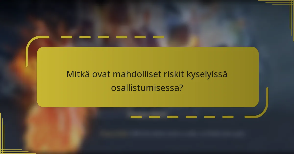 Mitkä ovat mahdolliset riskit kyselyissä osallistumisessa?