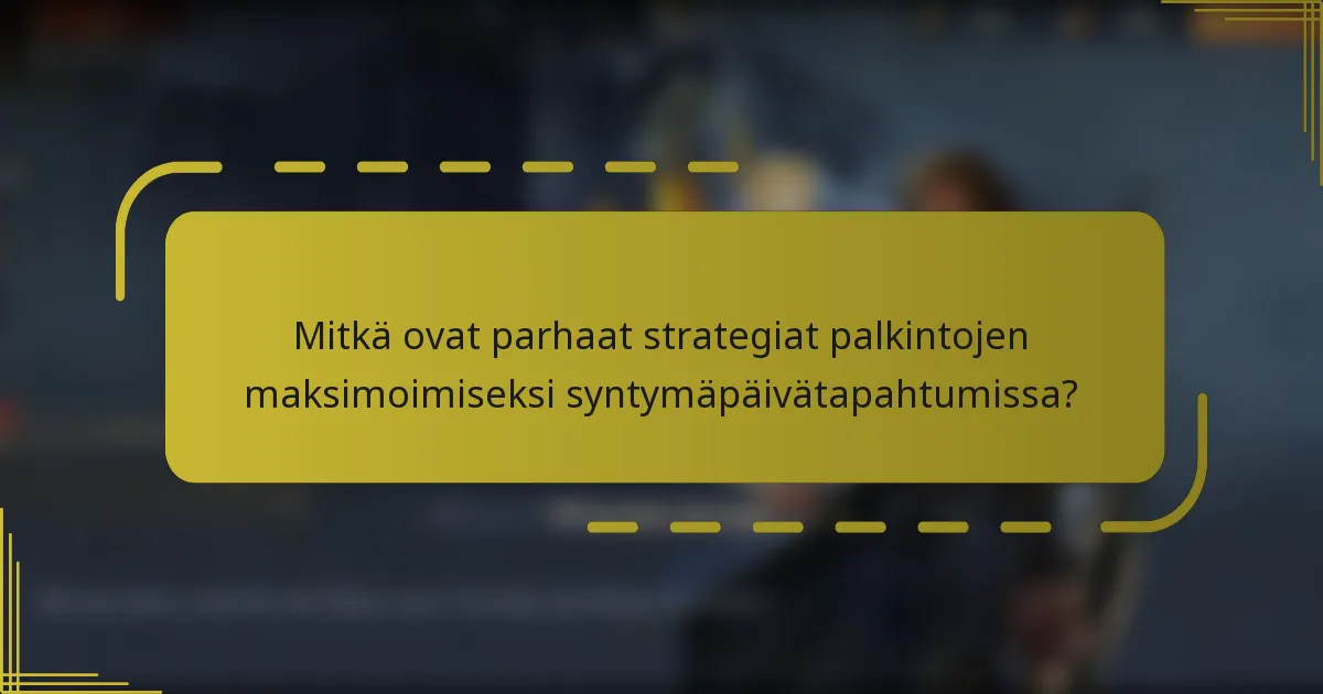 Mitkä ovat parhaat strategiat palkintojen maksimoimiseksi syntymäpäivätapahtumissa?