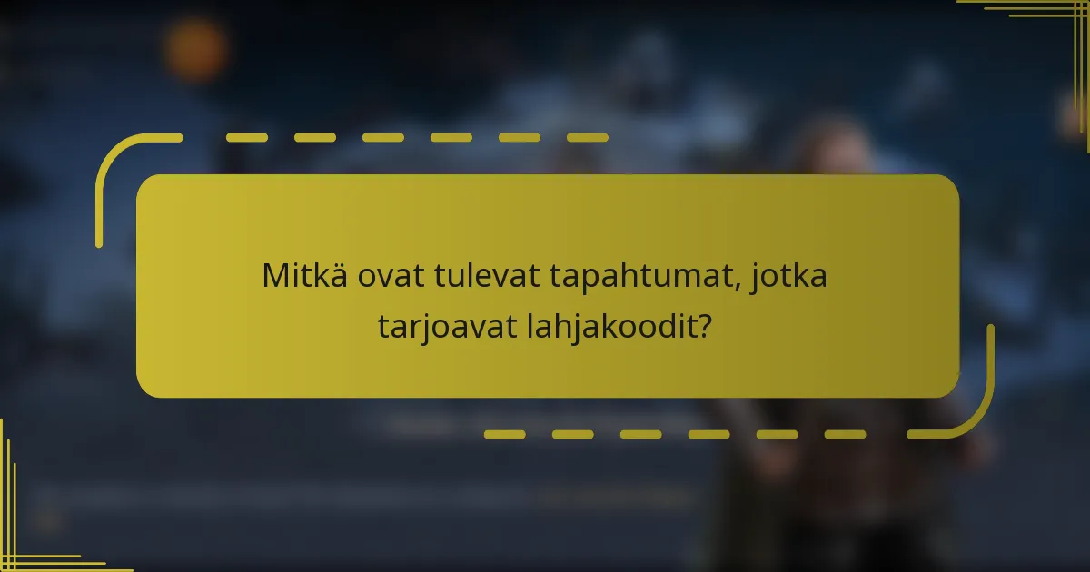 Mitkä ovat tulevat tapahtumat, jotka tarjoavat lahjakoodit?
