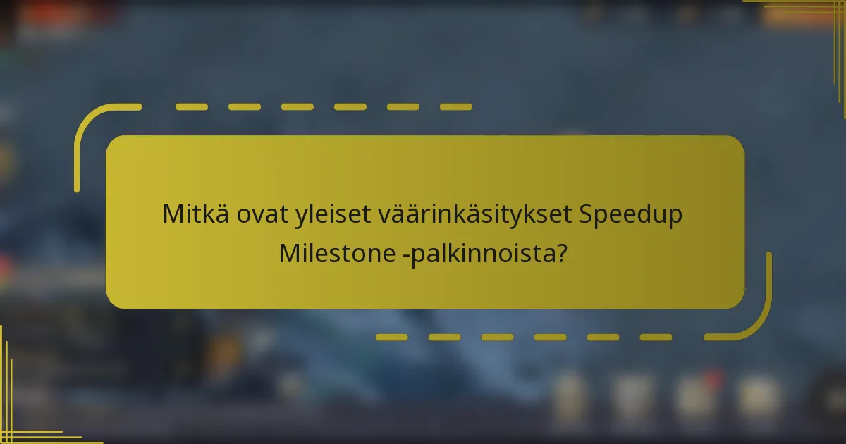 Mitkä ovat yleiset väärinkäsitykset Speedup Milestone -palkinnoista?