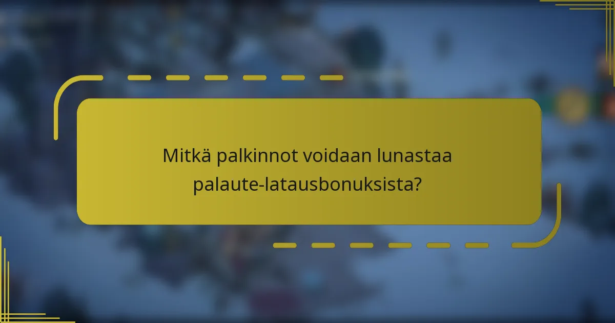 Mitkä palkinnot voidaan lunastaa palaute-latausbonuksista?