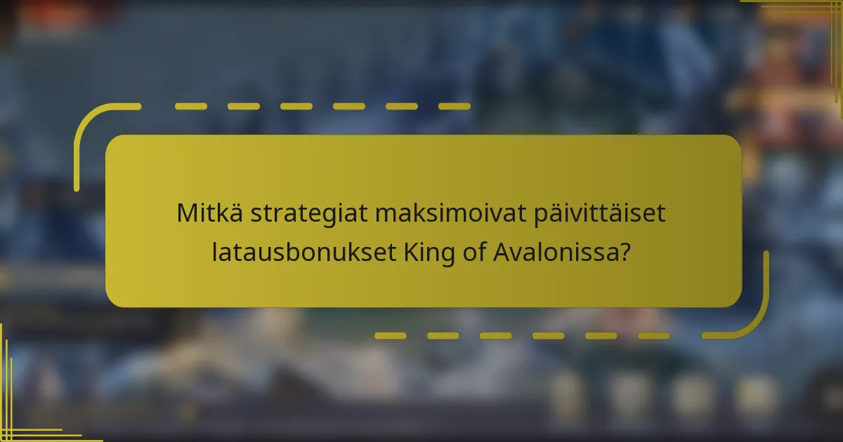 Mitkä strategiat maksimoivat päivittäiset latausbonukset King of Avalonissa?