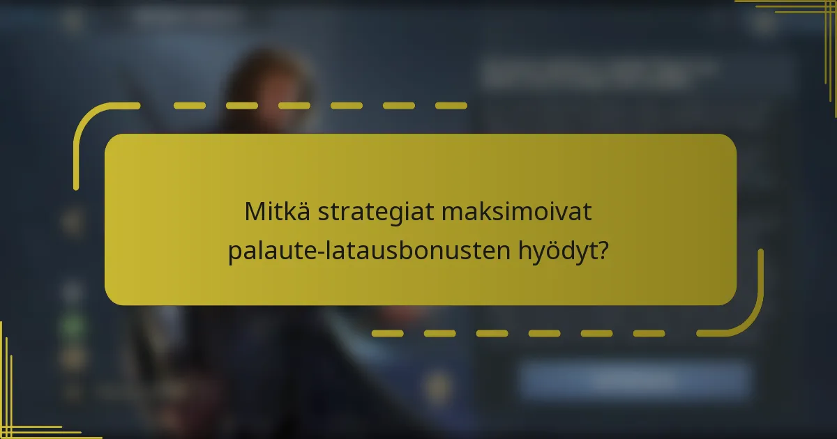 Mitkä strategiat maksimoivat palaute-latausbonusten hyödyt?