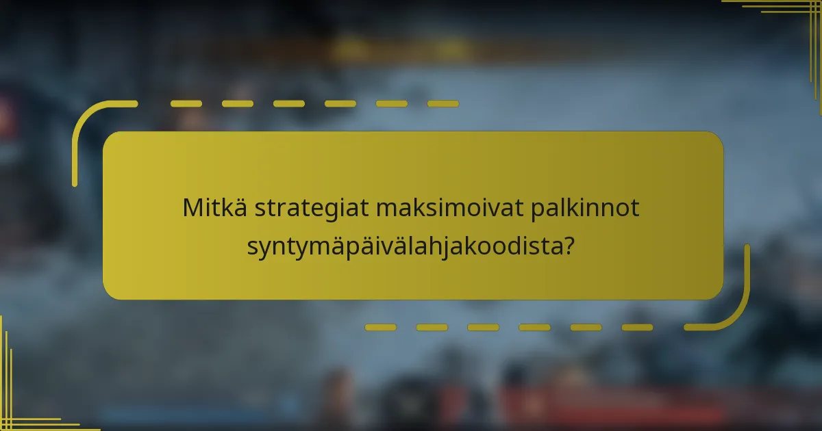 Mitkä strategiat maksimoivat palkinnot syntymäpäivälahjakoodista?