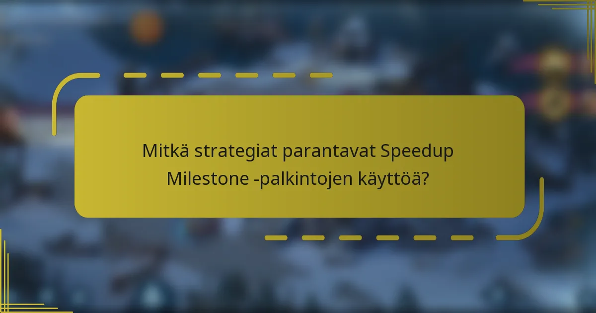 Mitkä strategiat parantavat Speedup Milestone -palkintojen käyttöä?