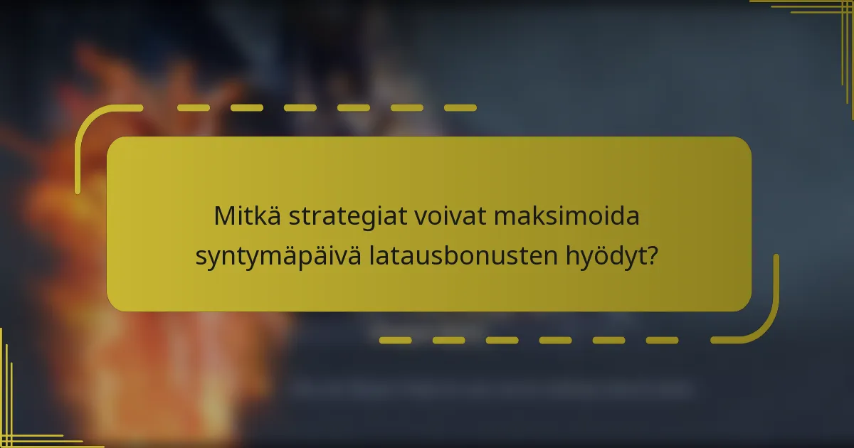 Mitkä strategiat voivat maksimoida syntymäpäivä latausbonusten hyödyt?