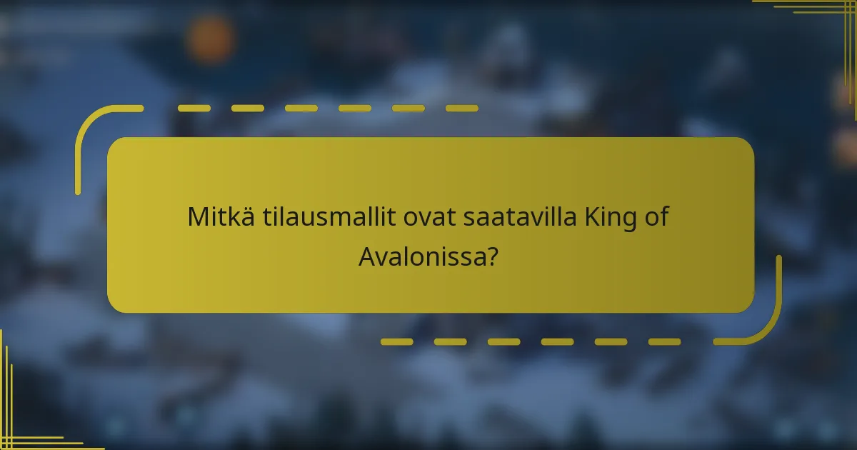 Mitkä tilausmallit ovat saatavilla King of Avalonissa?